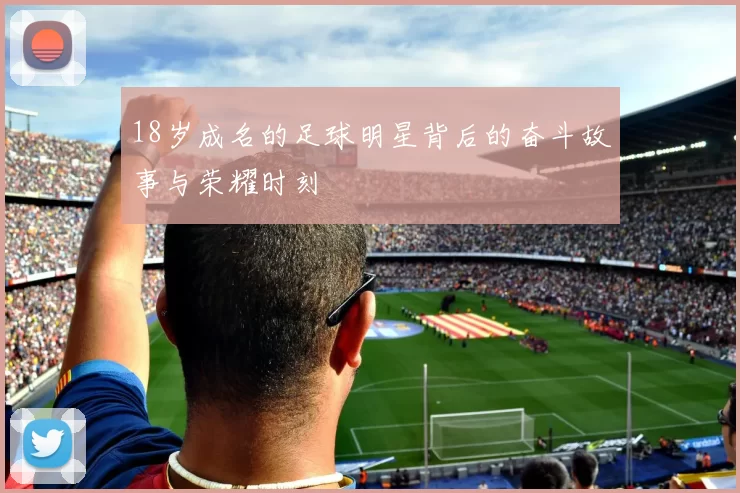 18岁成名的足球明星背后的奋斗故事与荣耀时刻