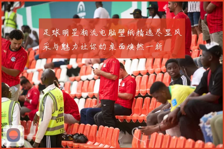 足球明星潮流电脑壁纸精选尽显风采与魅力让你的桌面焕然一新