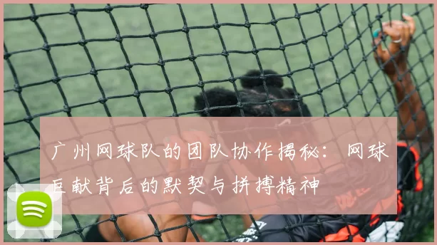 广州网球队的团队协作揭秘：网球巨献背后的默契与拼搏精神