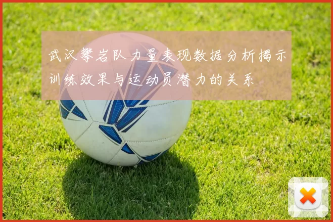 武汉攀岩队力量表现数据分析揭示训练效果与运动员潜力的关系