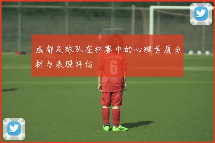 成都足球队在杯赛中的心理素质分析与表现评估