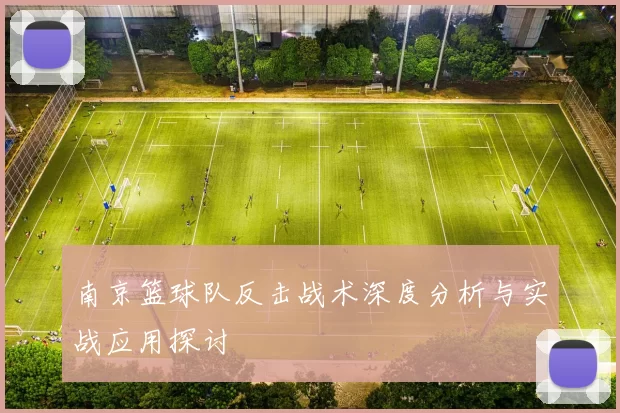 南京篮球队反击战术深度分析与实战应用探讨