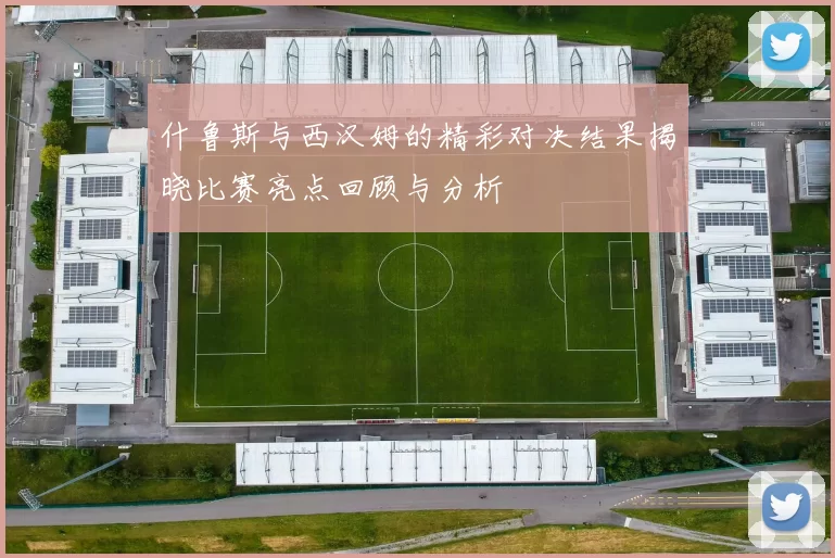 什鲁斯与西汉姆的精彩对决结果揭晓比赛亮点回顾与分析