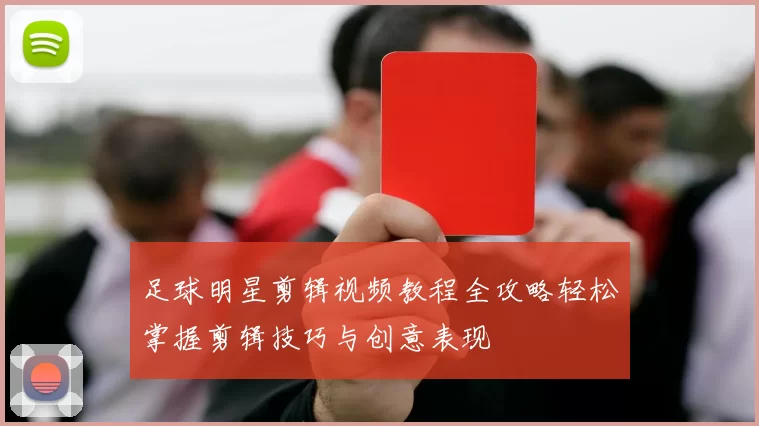 足球明星剪辑视频教程全攻略轻松掌握剪辑技巧与创意表现