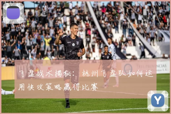 飞盘战术揭秘：杭州飞盘队如何运用快攻策略赢得比赛