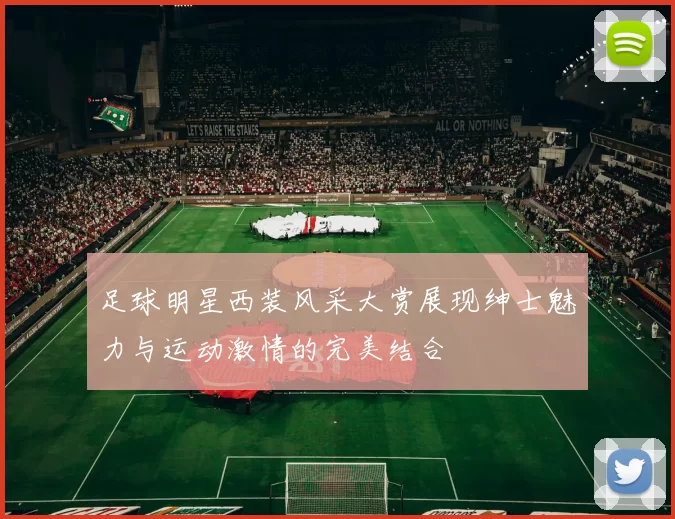 足球明星西装风采大赏展现绅士魅力与运动激情的完美结合