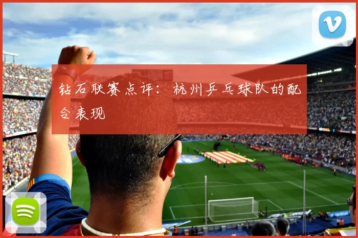 钻石联赛点评：杭州乒乓球队的配合表现