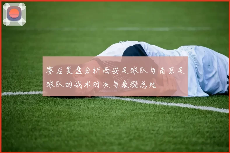 赛后复盘分析西安足球队与南京足球队的战术对决与表现总结