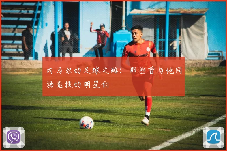 内马尔的足球之路：那些曾与他同场竞技的明星们