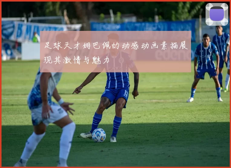 足球天才姆巴佩的动感动画素描展现其激情与魅力