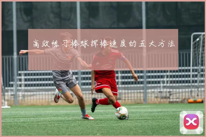 高效练习棒球挥棒速度的五大方法