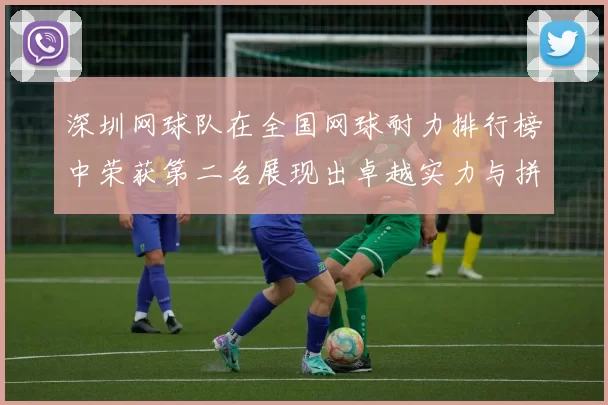深圳网球队在全国网球耐力排行榜中荣获第二名展现出卓越实力与拼搏精神