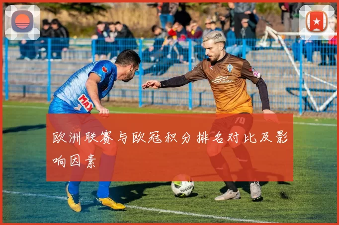 欧洲联赛与欧冠积分排名对比及影响因素