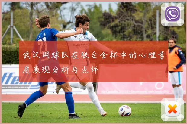 武汉网球队在联合会杯中的心理素质表现分析与点评