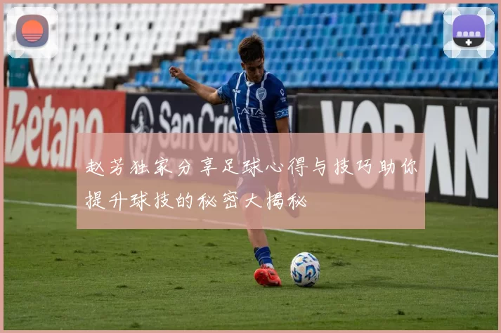 赵芳独家分享足球心得与技巧助你提升球技的秘密大揭秘