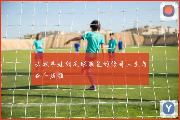 从放羊娃到足球明星的传奇人生与奋斗历程