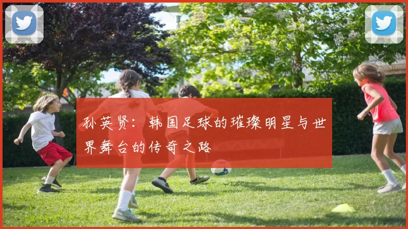 孙英贤：韩国足球的璀璨明星与世界舞台的传奇之路