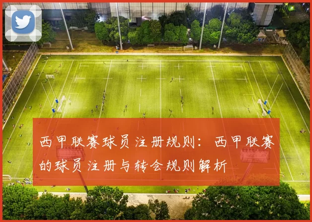西甲联赛球员注册规则：西甲联赛的球员注册与转会规则解析
