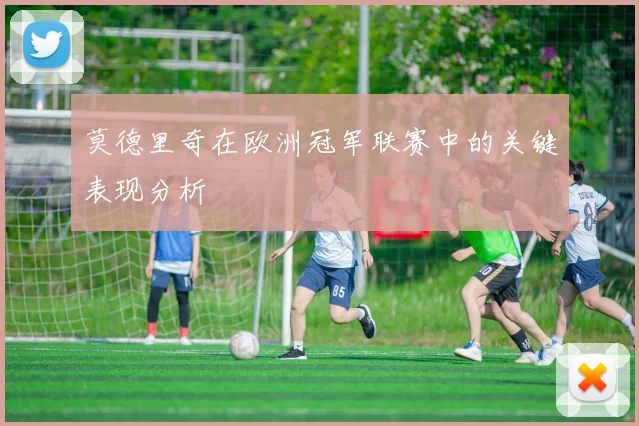 莫德里奇在欧洲冠军联赛中的关键表现分析