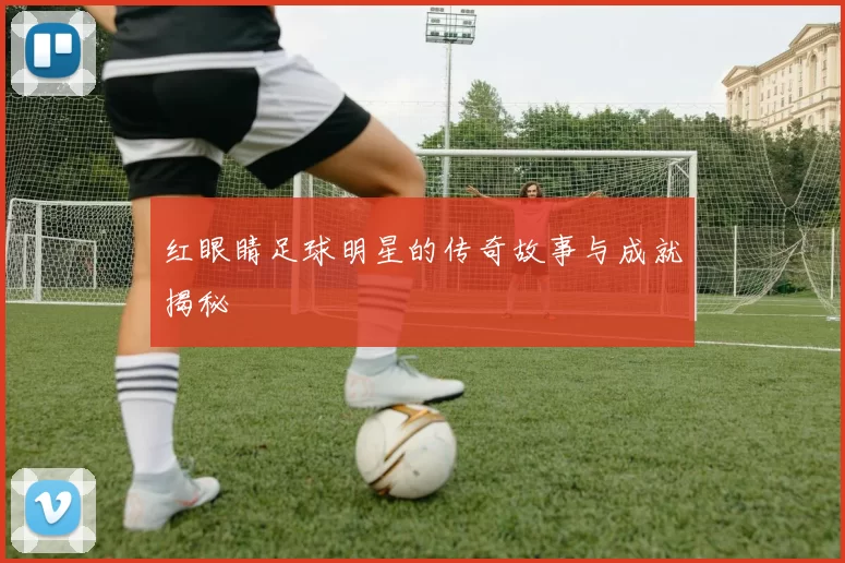红眼睛足球明星的传奇故事与成就揭秘