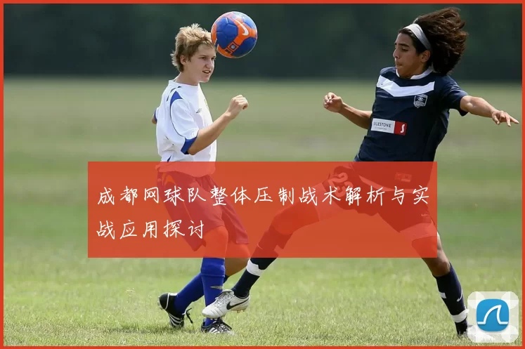 成都网球队整体压制战术解析与实战应用探讨