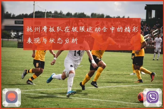 杭州滑板队在极限运动会中的精彩表现与状态分析