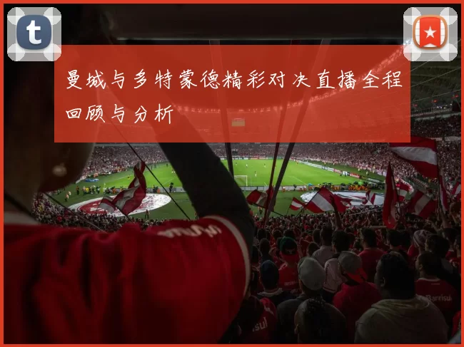 曼城与多特蒙德精彩对决直播全程回顾与分析