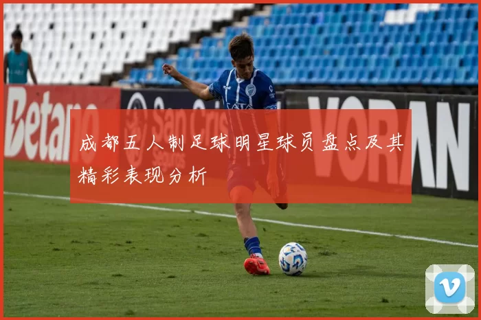 成都五人制足球明星球员盘点及其精彩表现分析