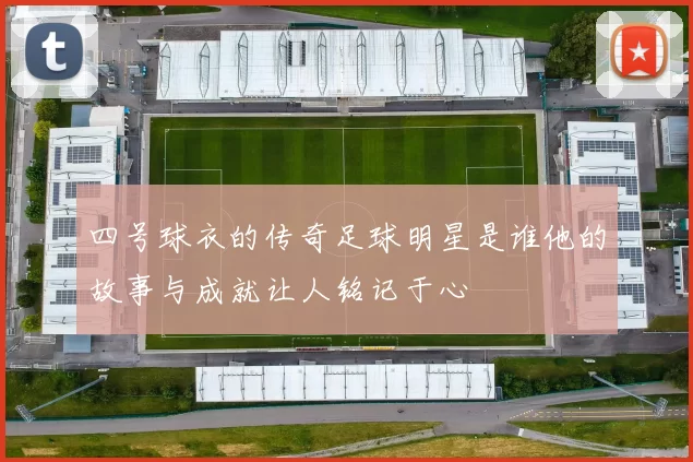 四号球衣的传奇足球明星是谁他的故事与成就让人铭记于心