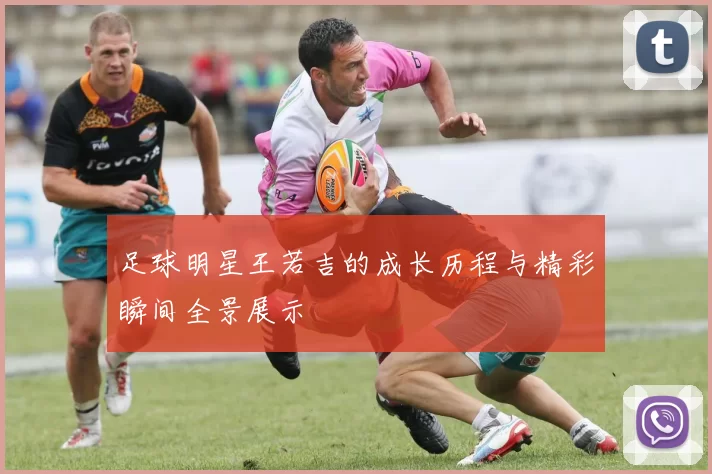 足球明星王若吉的成长历程与精彩瞬间全景展示