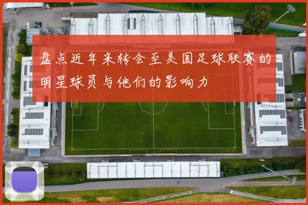 盘点近年来转会至美国足球联赛的明星球员与他们的影响力
