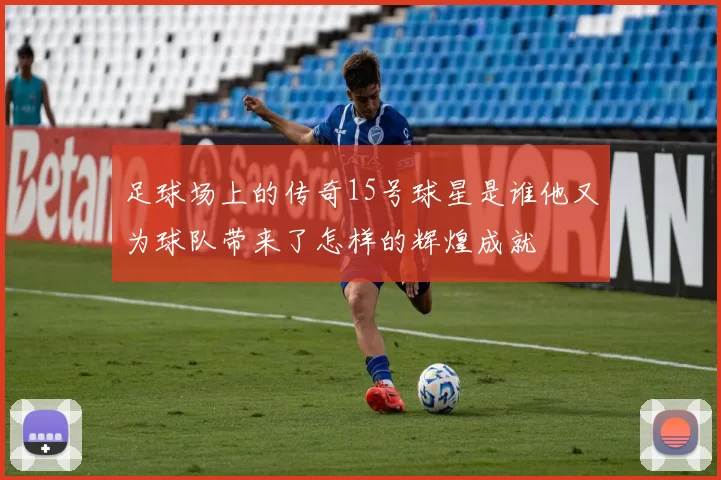 足球场上的传奇15号球星是谁他又为球队带来了怎样的辉煌成就