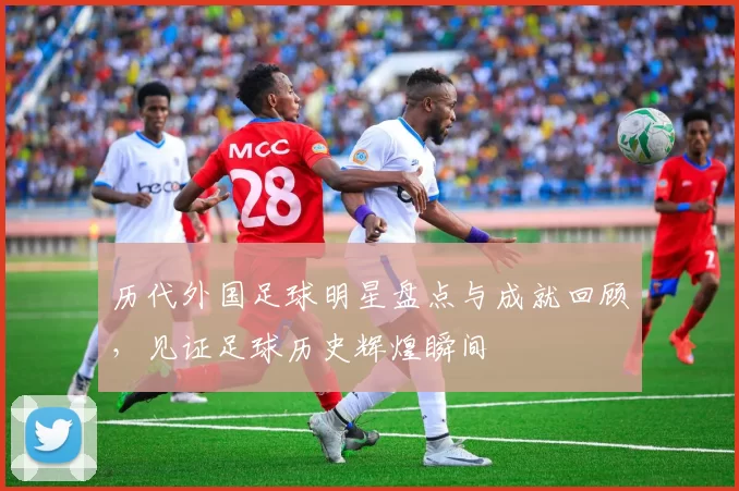 历代外国足球明星盘点与成就回顾，见证足球历史辉煌瞬间