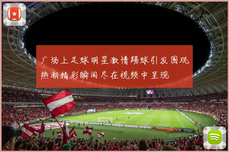 广场上足球明星激情踢球引发围观热潮精彩瞬间尽在视频中呈现