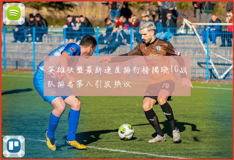 英雄联盟最新速度排行榜揭晓IG战队排名第八引发热议