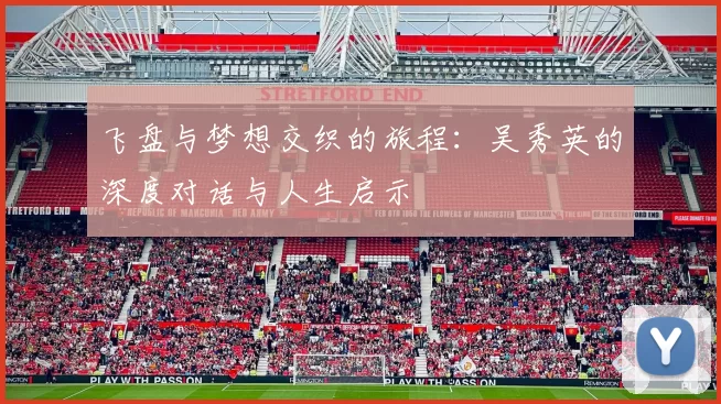 飞盘与梦想交织的旅程：吴秀英的深度对话与人生启示