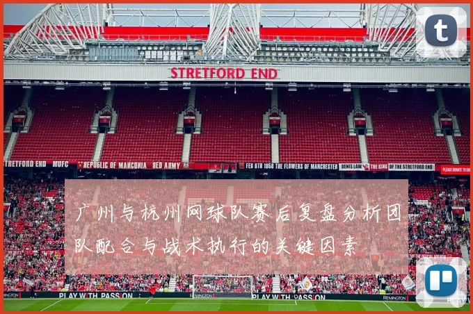 广州与杭州网球队赛后复盘分析团队配合与战术执行的关键因素