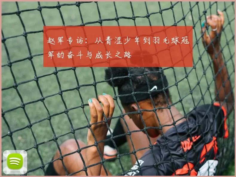 赵军专访：从青涩少年到羽毛球冠军的奋斗与成长之路