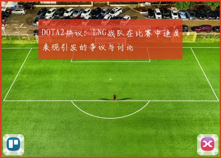 DOTA2热议：LNG战队在比赛中速度表现引发的争议与讨论