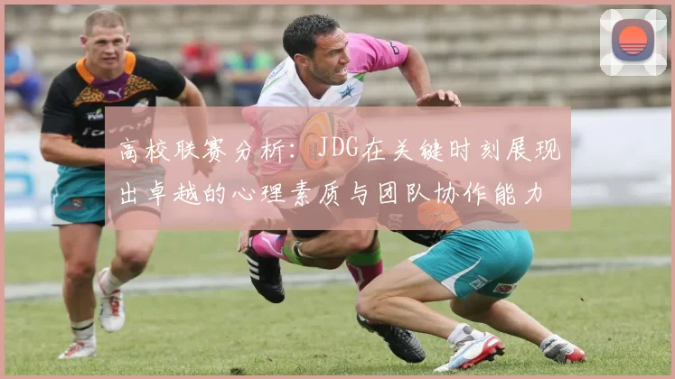高校联赛分析：JDG在关键时刻展现出卓越的心理素质与团队协作能力