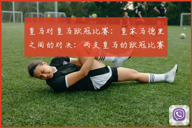皇马对皇马欧冠比赛：皇家马德里之间的对决：两支皇马的欧冠比赛