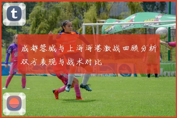 成都蓉城与上海海港激战回顾分析双方表现与战术对比