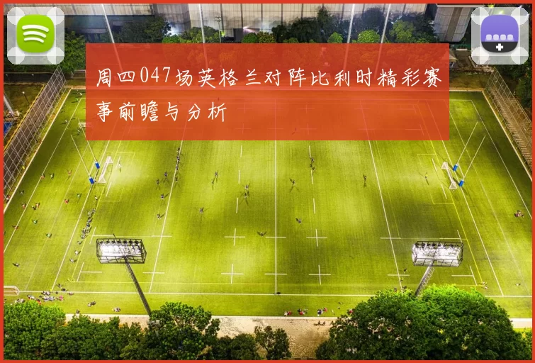 周四047场英格兰对阵比利时精彩赛事前瞻与分析