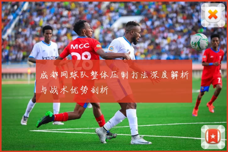 成都网球队整体压制打法深度解析与战术优势剖析