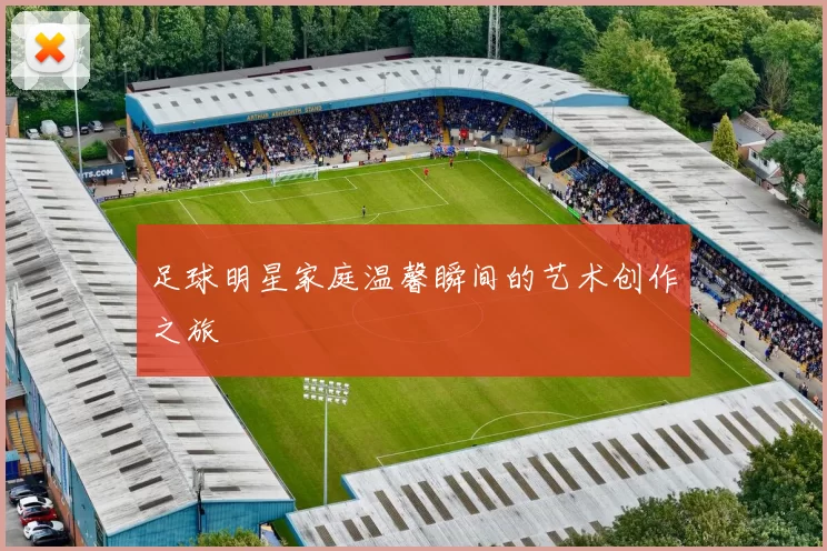 足球明星家庭温馨瞬间的艺术创作之旅