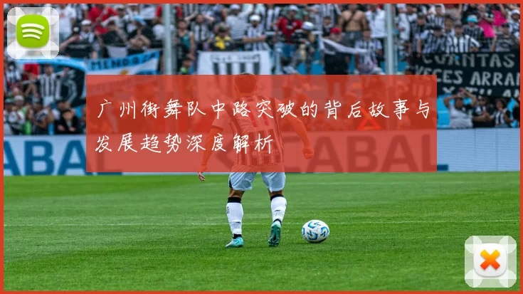 广州街舞队中路突破的背后故事与发展趋势深度解析