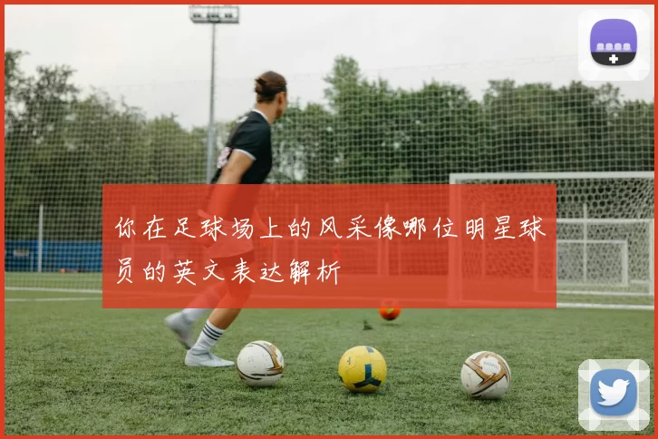 你在足球场上的风采像哪位明星球员的英文表达解析