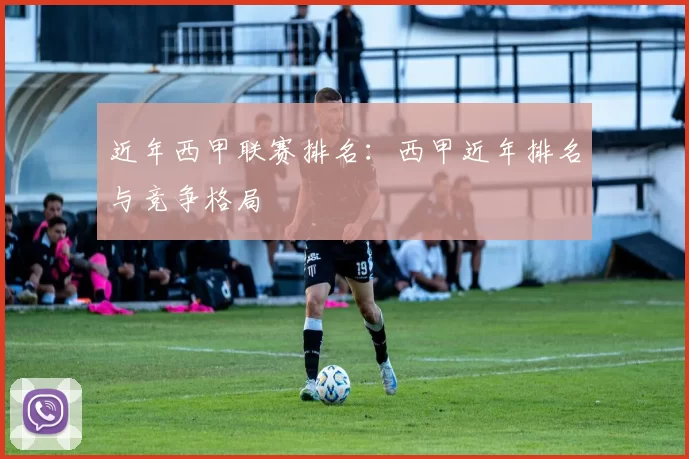 近年西甲联赛排名：西甲近年排名与竞争格局