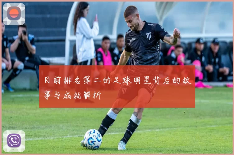 目前排名第二的足球明星背后的故事与成就解析