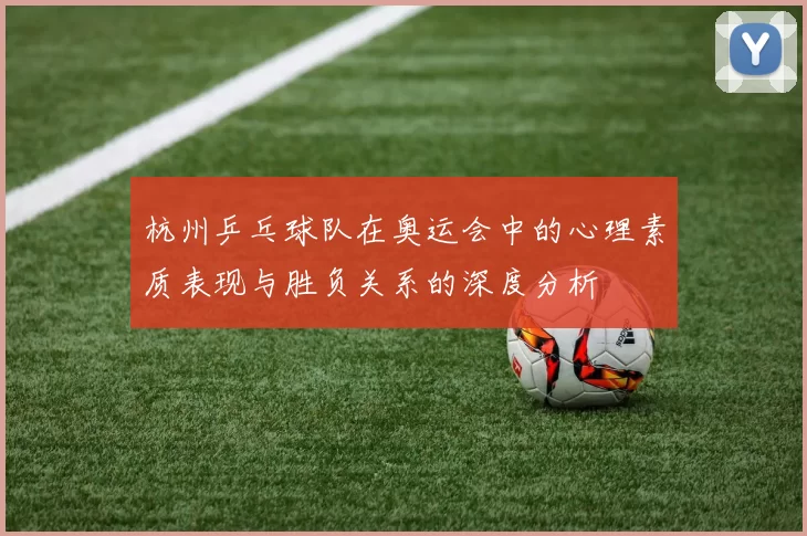 杭州乒乓球队在奥运会中的心理素质表现与胜负关系的深度分析